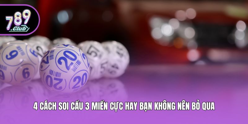 4 Cách Soi Cầu 3 Miền Cực Hay Bạn Không Nên Bỏ Qua