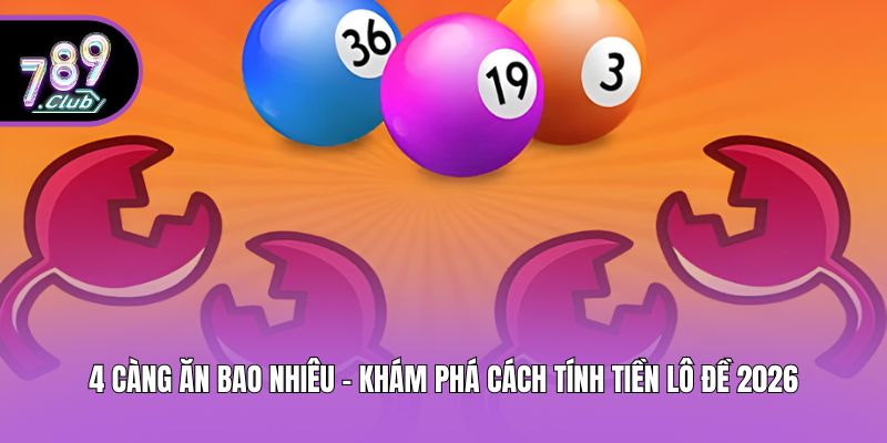 4 Càng Ăn Bao Nhiêu - Khám Phá Cách Tính Tiền Lô Đề 2026