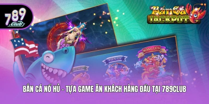 Bắn Cá Nổ Hủ - Tựa Game Ăn Khách Hàng Đầu Tại 789club