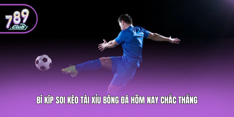 Bí kíp soi kèo Tài Xỉu bóng đá hôm nay chắc thắng