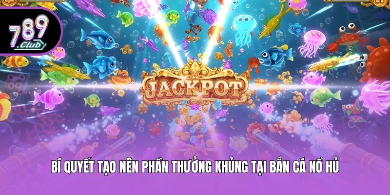 Bí quyết tạo nên phần thưởng khủng tại bắn cá nổ hủ