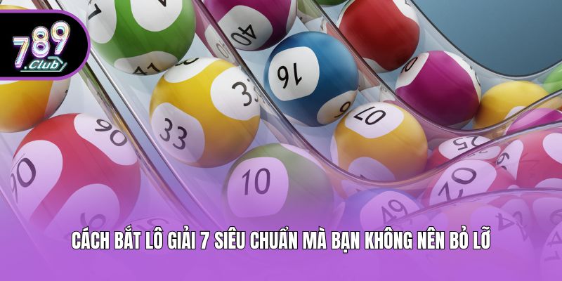 Cách Bắt Lô Giải 7 Siêu Chuẩn Mà Bạn Không Nên Bỏ Lỡ