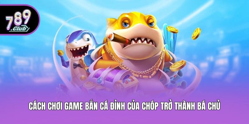Cách Chơi Game Bắn Cá Đỉnh Của Chóp Trở Thành Bá Chủ 