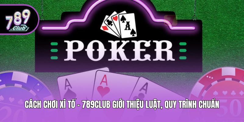 Cách Chơi Xì Tố - 789club Giới Thiệu Luật, Quy Trình Chuẩn