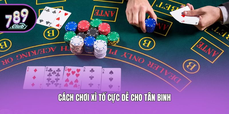 Cách chơi Xì Tố cực dễ cho tân binh