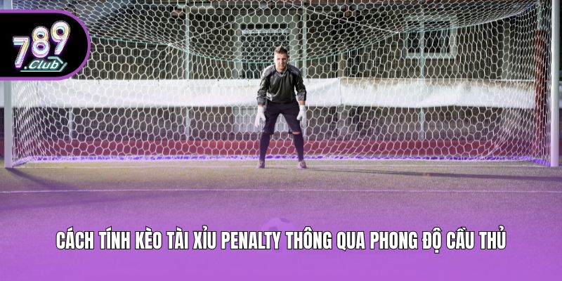 Cách tính kèo tài xỉu Penalty thông qua phong độ cầu thủ