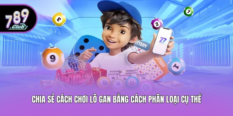 Chia sẻ cách chơi lô gan bằng cách phân loại cụ thể