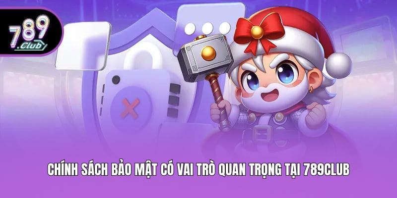 Chính sách bảo mật có vai trò quan trọng tại 789club