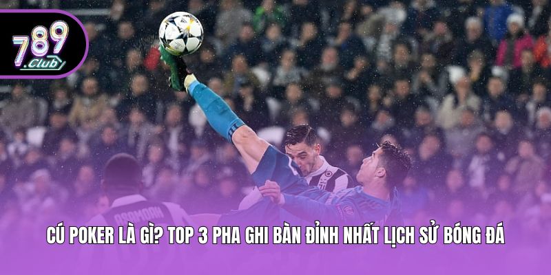 Cú Poker Là Gì? Top 3 Pha Ghi Bàn Đỉnh Nhất Lịch Sử Bóng Đá