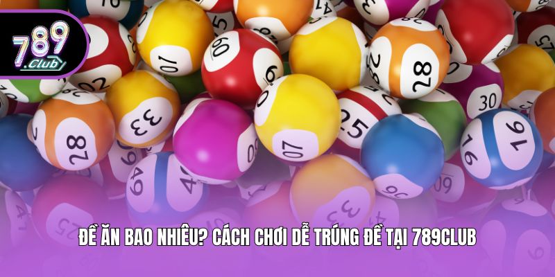 Đề Ăn Bao Nhiêu? Cách Chơi Dễ Trúng Đề Tại 789club