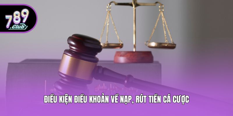 Điều kiện điều khoản về nạp, rút tiền cá cược