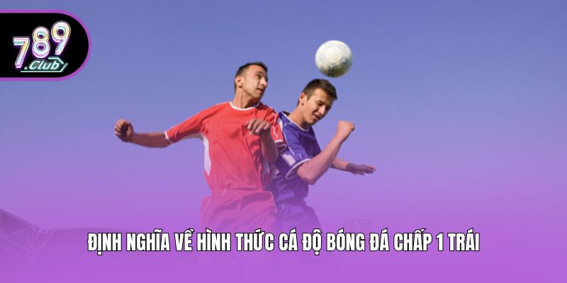 Định nghĩa về hình thức cá độ bóng đá chấp 1 trái