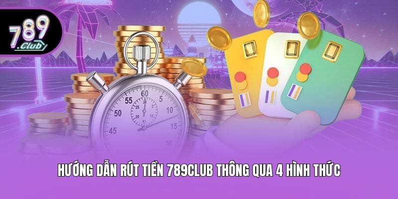 Hướng dẫn rút tiền 789club thông qua 4 hình thức