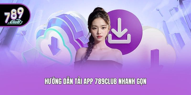 Hướng dẫn tải app 789club nhanh gọn