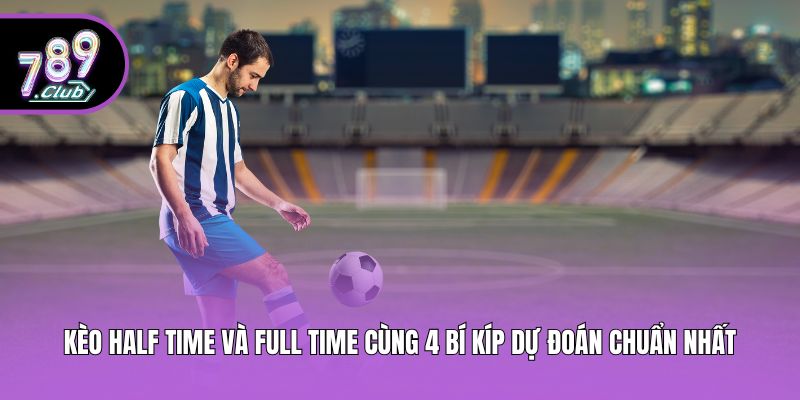 Kèo Half Time Và Full Time Cùng 4 Bí Kíp Dự Đoán Chuẩn Nhất