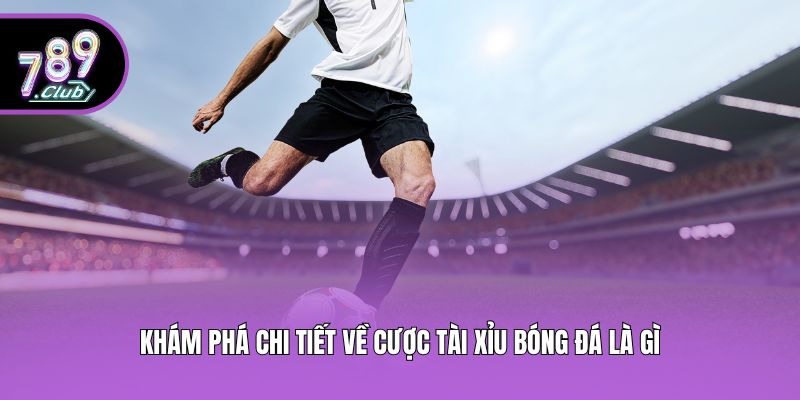 Khám phá chi tiết về cược tài xỉu bóng đá là gì