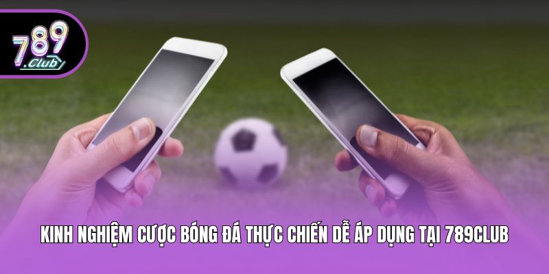 Kinh Nghiệm Cược Bóng Đá Thực Chiến Dễ Áp Dụng Tại 789club