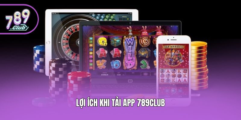 Lợi ích khi tải app 789club