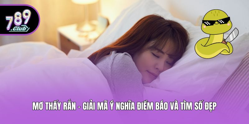 Mơ Thấy Rắn - Giải Mã Ý Nghĩa Điềm Báo Và Tìm Số Đẹp