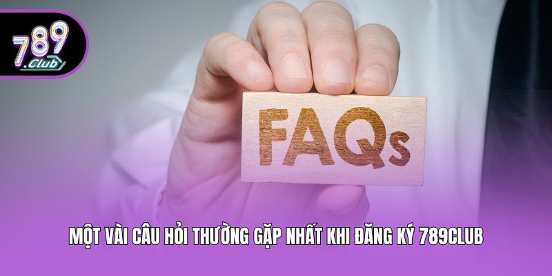 Một vài câu hỏi thường gặp nhất khi đăng ký 789club