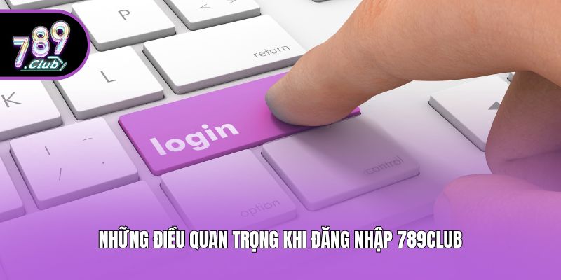 Những điều quan trọng khi đăng nhập 789club