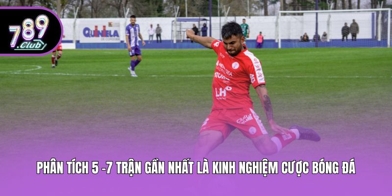 Phân tích 5-7 trận gần nhất là kinh nghiệm cược bóng đá