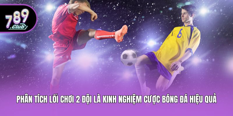 Phân tích lối chơi 2 đội là kinh nghiệm cược bóng đá hiệu quả
