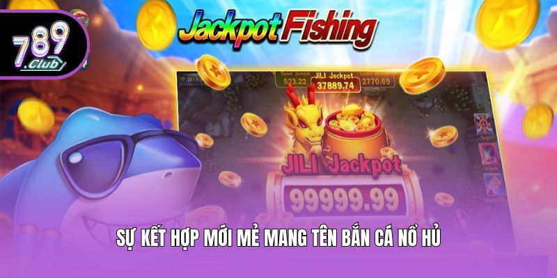 Sự kết hợp mới mẻ mang tên bắn cá nổ hủ