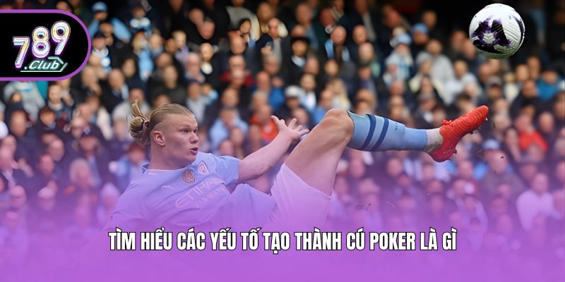 Tìm hiểu các yếu tố tạo thành cú poker là gì