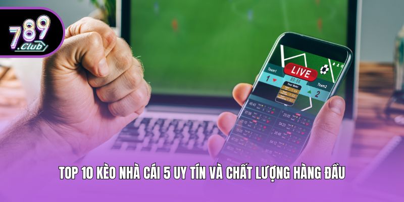 Top 10 Kèo Nhà Cái 5 Uy Tín Và Chất Lượng Hàng Đầu