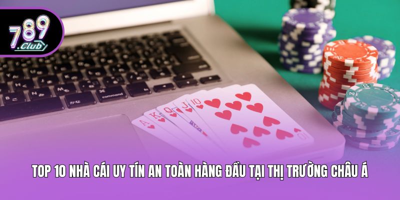 Top 10 nhà cái uy tín an toàn hàng đầu tại thị trường Châu Á