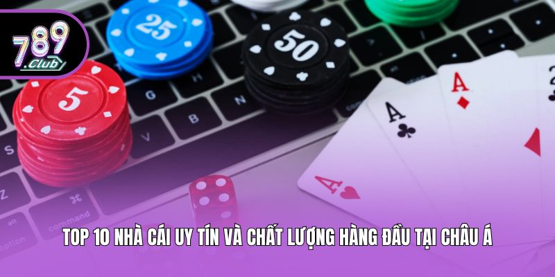 Top 10 Nhà Cái Uy Tín Và Chất Lượng Hàng Đầu Tại Châu Á